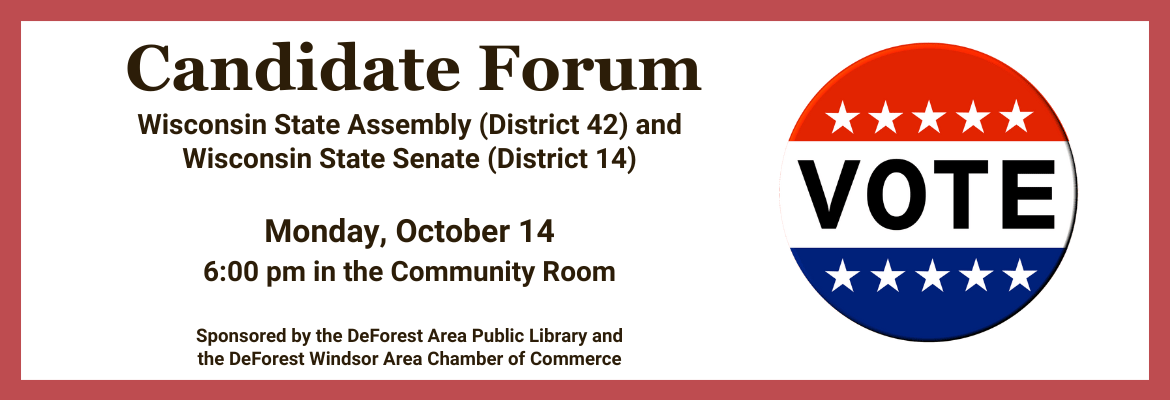 Adult: Candidate Forum: WI State Assembly District 42 & WI State Senate District 14 | Mon., Oct. 14 6pm Community Room | Sponsored by: Library & Chamber of Commerce