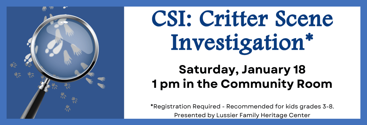 All: Critter Scene Investigation Reg. Req. | Sat., Jan. 18 @ 1pm Community Room Grades 3-8 | Lussier Family Heritage Center